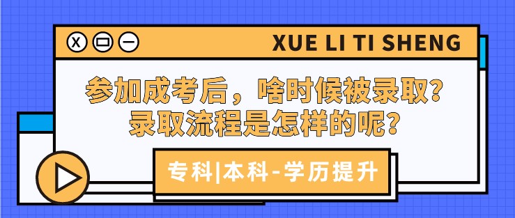 參加成考后，啥時候被錄取？錄取流程是怎樣的呢？