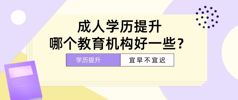 成人學(xué)歷提升，哪個教育機構(gòu)好一些？