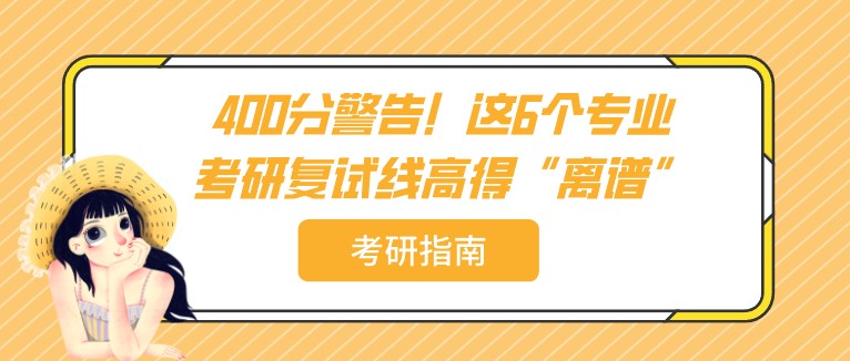 400分警告！這6個專業，考研復試線高得“離譜”