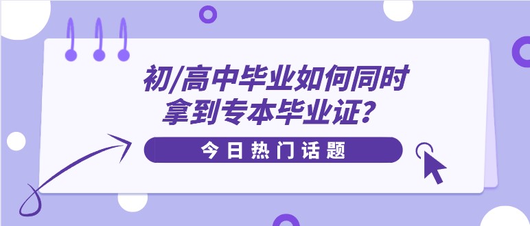 初/高中畢業(yè)如何同時拿到專本畢業(yè)證？