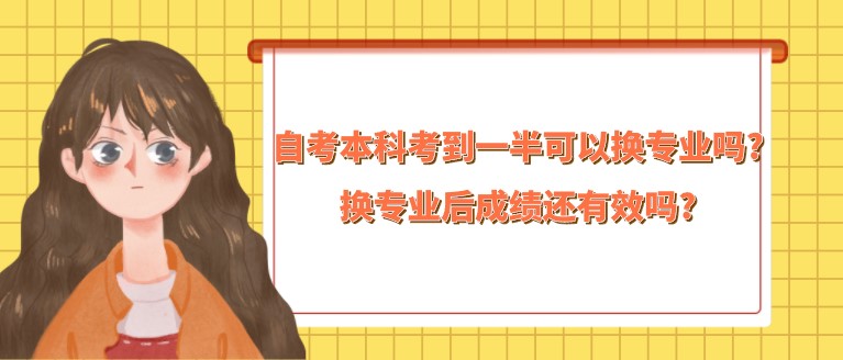 自考本科考到一半可以換專業嗎?換專業后成績還有效嗎?