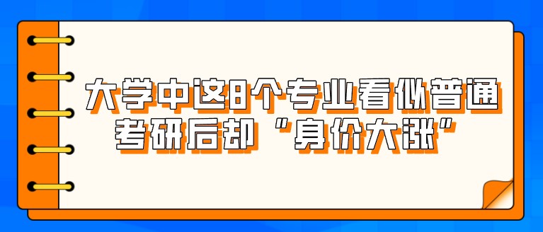 大學中這8個專業看似普通，考研后卻“身價大漲”！