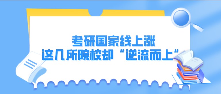 考研國家線上漲，這幾所院校卻“逆流而上”