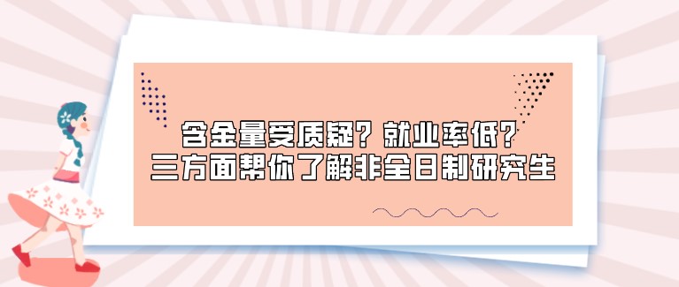 含金量受質(zhì)疑？就業(yè)率低？三方面幫你了解非全日制研究生