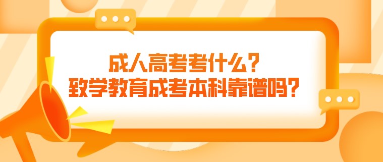 成人高考考什么？致學(xué)教育成考本科靠譜嗎？