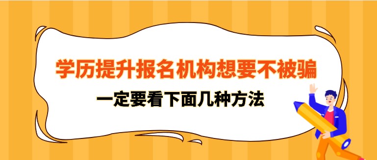 學(xué)歷提升報名機構(gòu)想要不被騙，一定要看下面幾種方法！