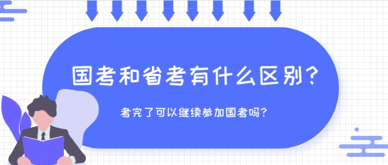 國(guó)考和省考有什么區(qū)別？考完了可以繼續(xù)參加國(guó)考嗎？