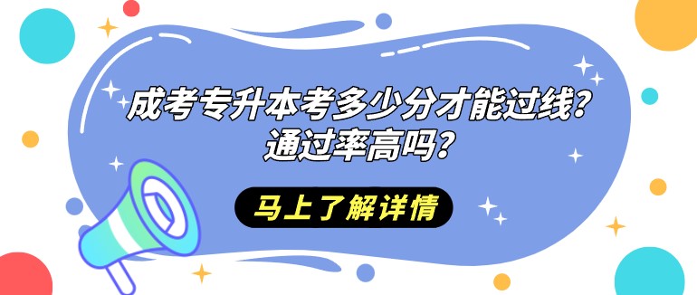 成人高考專升本考多少分才能過線？通過率高嗎？