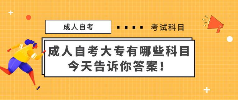 成人自考大專有哪些科目，今天告訴你答案！