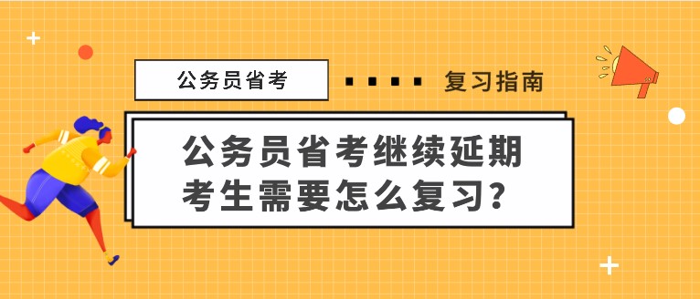 公務員省考繼續(xù)延期，考生需要怎么復習？