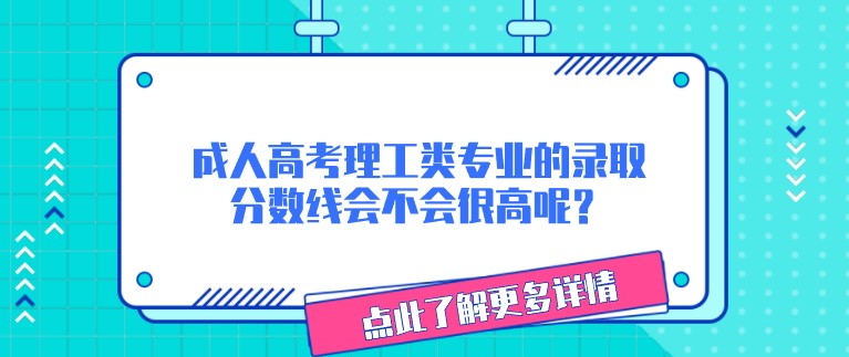 成人高考理工類專業的錄取分數線會不會很高呢？