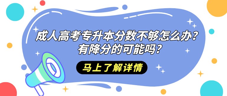 成人高考專升本分數不夠怎么辦？有降分的可能嗎?