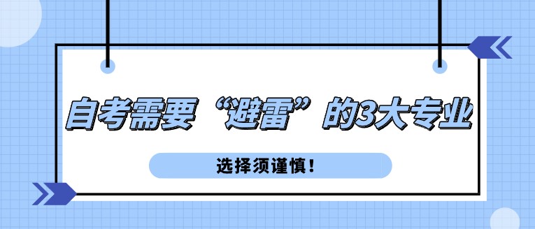 自考需要“避雷”的3大專業，選擇須謹慎！