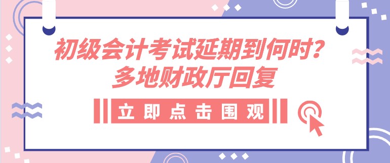 初級會計考試延期到何時？多地財政廳回復