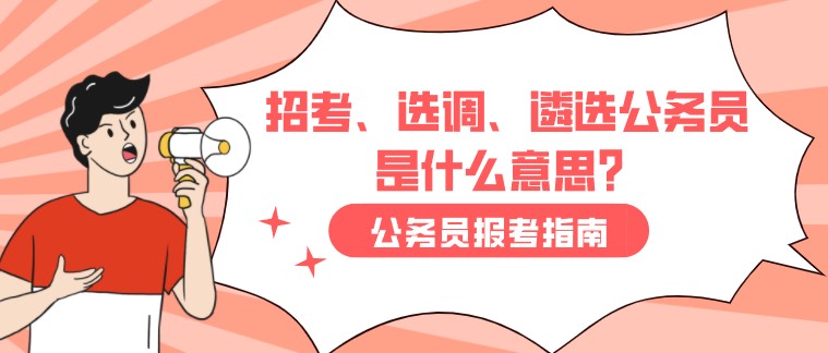 招考、選調、遴選公務員是什么意思？