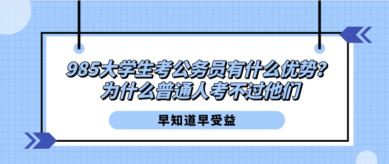 985大學(xué)生考公務(wù)員有什么優(yōu)勢？為什么普通人考不過他們