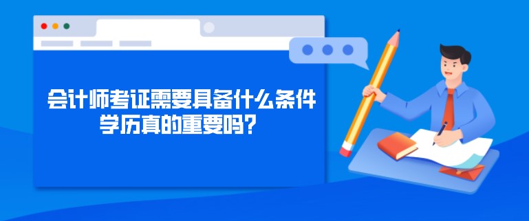 會計師考證需要具備什么條件，學歷真的重要嗎？