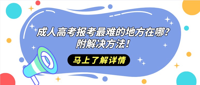 成人高考報(bào)考最難的地方在哪？附解決方法！