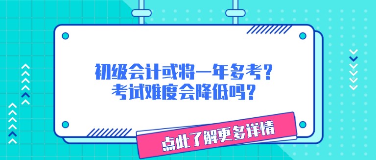 初級會計或將一年多考？考試難度會降低嗎？