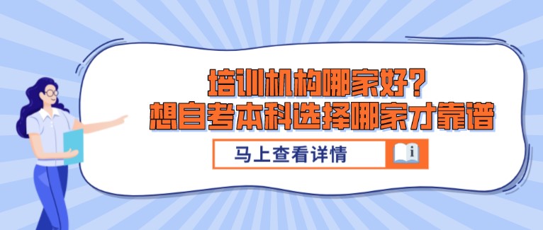 培訓(xùn)機(jī)構(gòu)哪家好？想自考本科選擇哪家才靠譜