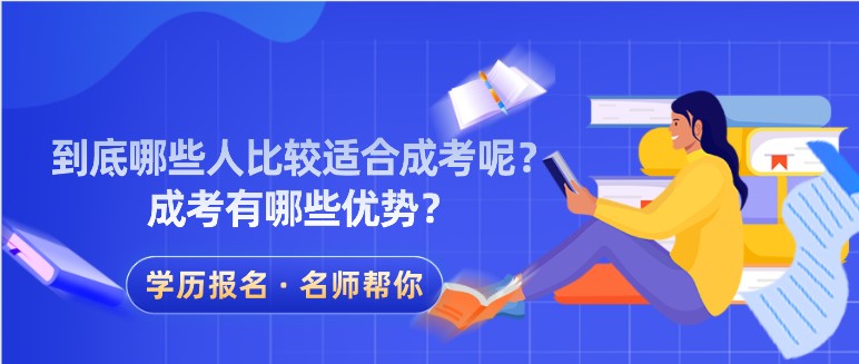 到底哪些人比較適合成考呢？成考有哪些優(yōu)勢？