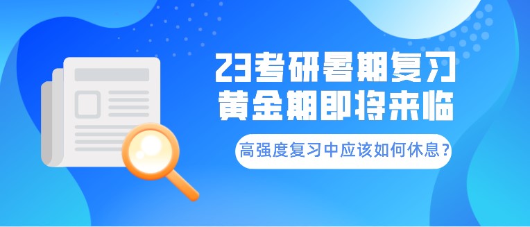 23考研暑期復習黃金期即將來臨！高強度復習中應該如何休息？