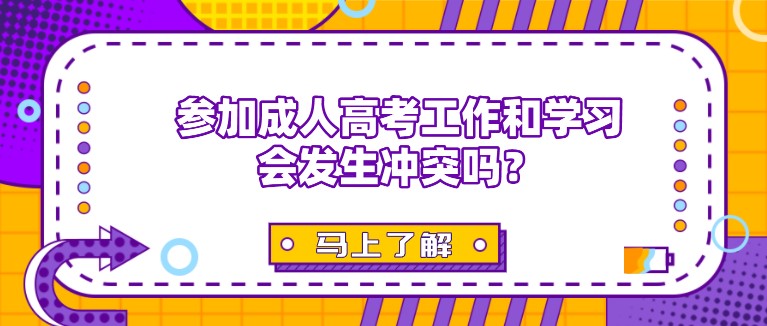 參加成人高考工作和學(xué)習(xí)會發(fā)生沖突嗎？