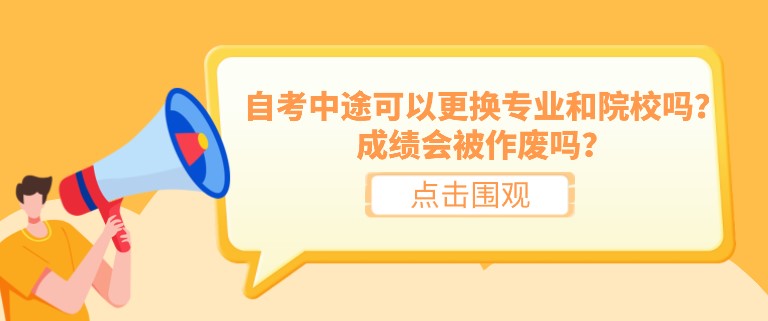 自考中途可以更換專業和院校嗎？成績會被作廢嗎？