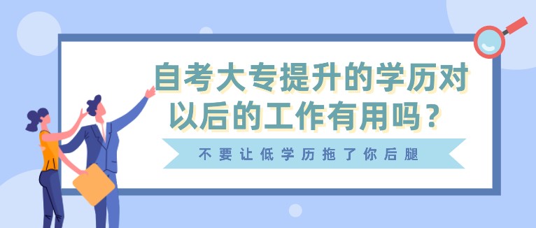 自考大專提升的學歷對以后的工作有用嗎？