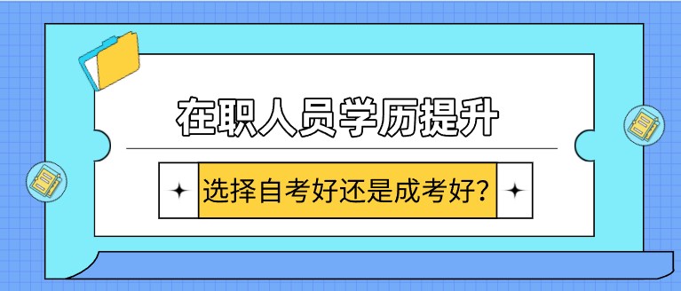 在職人員學歷提升，選擇自考好還是成考好？