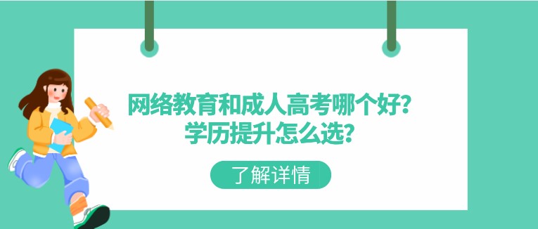 網(wǎng)絡(luò)教育和成人高考哪個好？學(xué)歷提升怎么選？