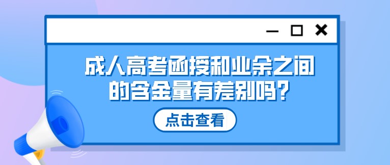 成人高考函授和業余之間的含金量有差別嗎?