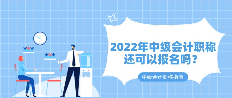 2022年中級會計職稱還可以報名嗎？