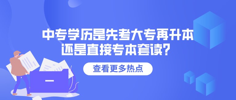 中專學歷是先考大專再升本，還是直接專本套讀？