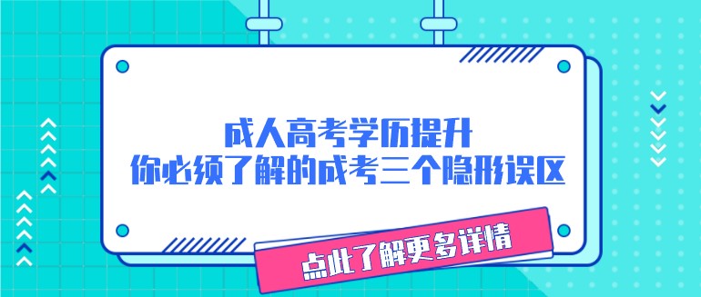 成人高考學(xué)歷提升，你必須了解的成考三個(gè)隱形誤區(qū)