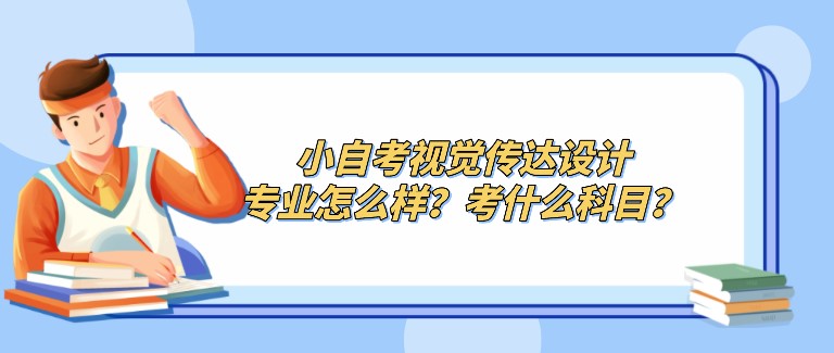 小自考視覺傳達設(shè)計專業(yè)怎么樣？考什么科目？