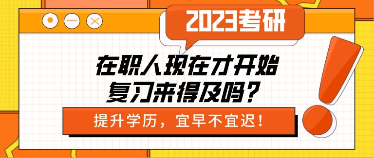 2023考研：在職人現在才開始復習來得及嗎？