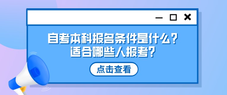 自考本科報名條件是什么？適合哪些人報考？