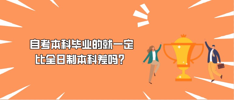 自考本科畢業(yè)的就一定比全日制本科差嗎？