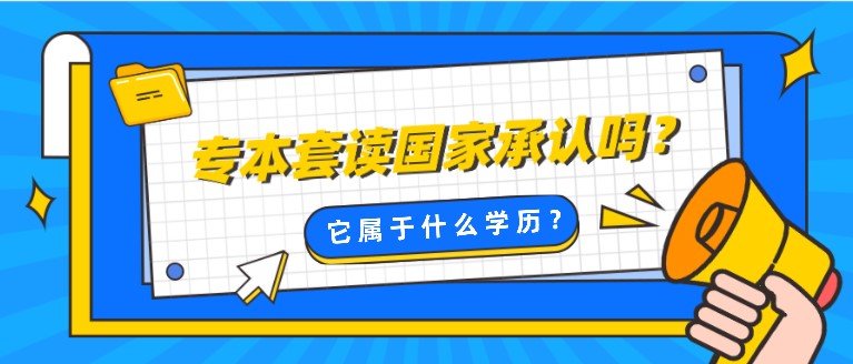 專本套讀國家承認嗎？它屬于什么學歷？