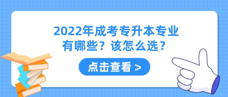 2022年成考專升本專業有哪些？該怎么選？