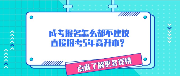 成考報名怎么都不建議直接報考5年高升本？