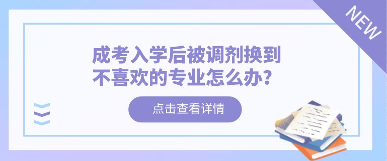 成考入學(xué)后被調(diào)劑換到不喜歡的專(zhuān)業(yè)怎么辦？