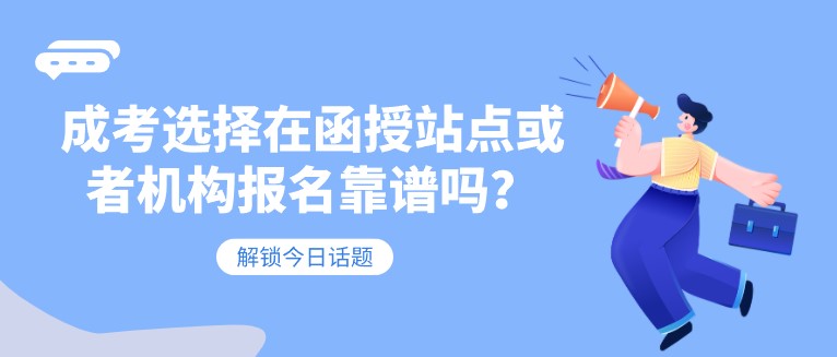 成考選擇在函授站點或者機構(gòu)報名靠譜嗎？