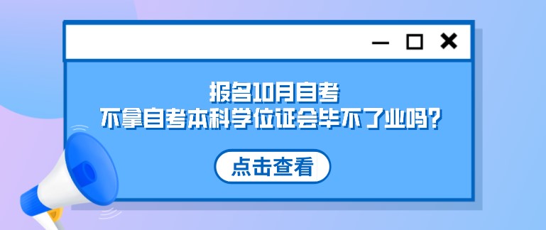 報名10月自考，不拿自考本科學位證會畢不了業嗎？